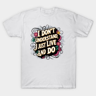 I Don't Understand, I Just Live And Do T-Shirt